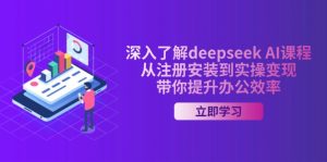 深入了解deepseek AI课程，从注册安装到实操变现，带你提升办公效率-江南创业网