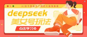 借助deepseek创作出各种风格的美女视频，7天快速涨粉，多种变现月入万元-江南创业网