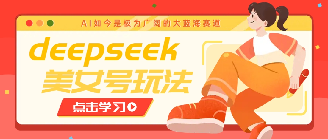 借助deepseek创作出各种风格的美女视频，7天快速涨粉，多种变现月入万元-江南创业网