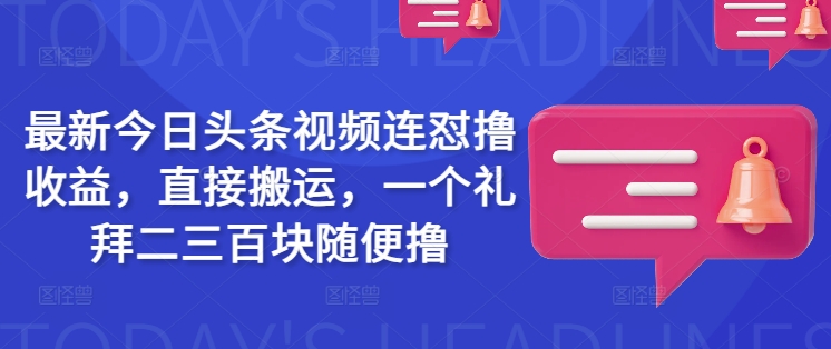 最新今日头条视频连怼撸收益，直接搬运，一个礼拜二三百块随便撸-江南创业网