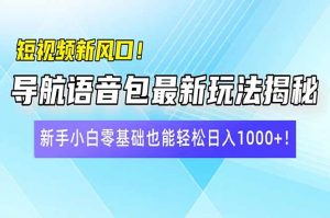 短视频新风口！导航语音包最新玩法揭秘，新手小白零基础也能轻松日入10...-江南创业网