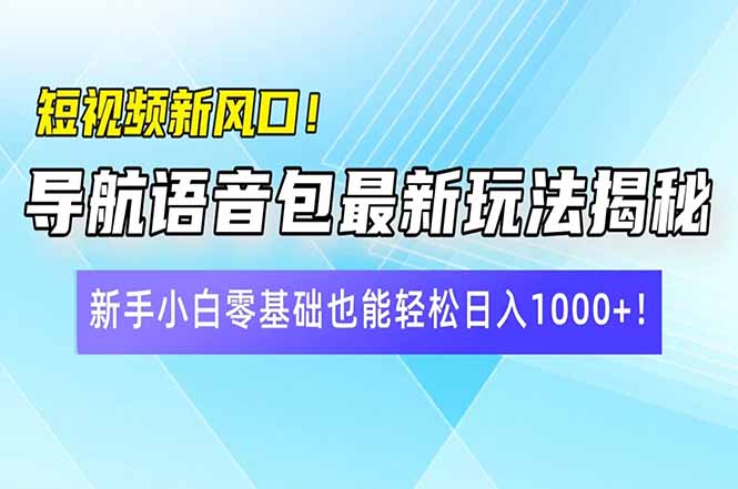 短视频新风口！导航语音包最新玩法揭秘，新手小白零基础也能轻松日入10…-江南创业网