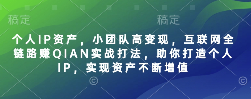 个人IP资产，小团队高变现，互联网全链路赚QIAN实战打法，助你打造个人IP，实现资产不断增值-江南创业网