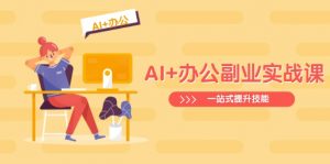 AI+办公副业实战课：从Excel到PPT，从行业分析到视频制作，一站式提升技能-江南创业网