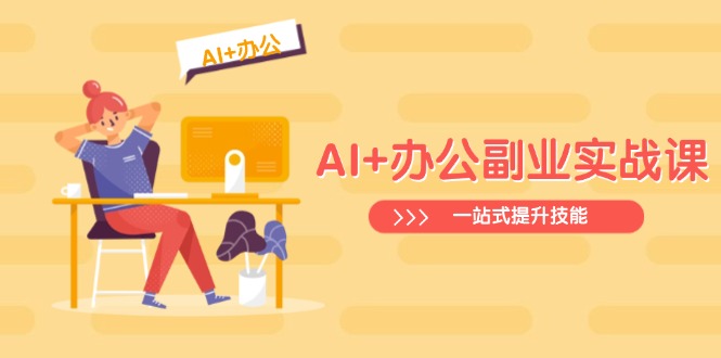 AI+办公副业实战课：从Excel到PPT，从行业分析到视频制作，一站式提升技能-江南创业网