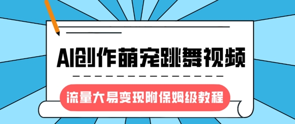 最新风口项目，AI创作萌宠跳舞视频，流量大易变现，附保姆级教程-江南创业网