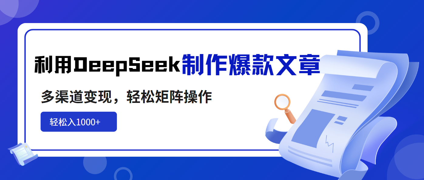 利用DeepSeek制作爆款文章，多渠道变现，轻松矩阵操作，轻松日入1000+-江南创业网