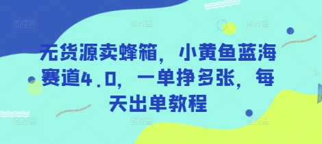 无货源卖蜂箱，小黄鱼蓝海赛道4.0，一单挣多张，每天出单教程-江南创业网