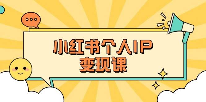 小红书个人变现课：精准人设定位+爆款选题拆解，教你打造百万流量账号秘籍-江南创业网