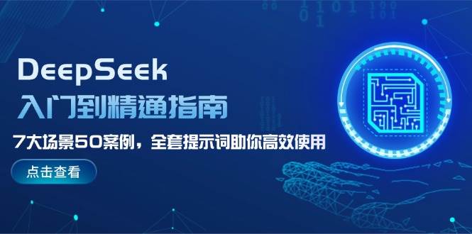 DeepSeek入门到精通指南，7大场景50案例，全套提示词助你高效使用-江南创业网