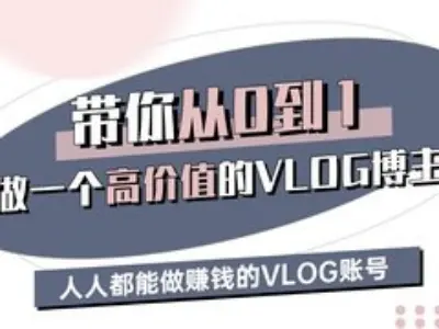 带你从0-1做一个高价值的VLOG博主三期，人人都能做挣钱的VLOG账号-江南创业网