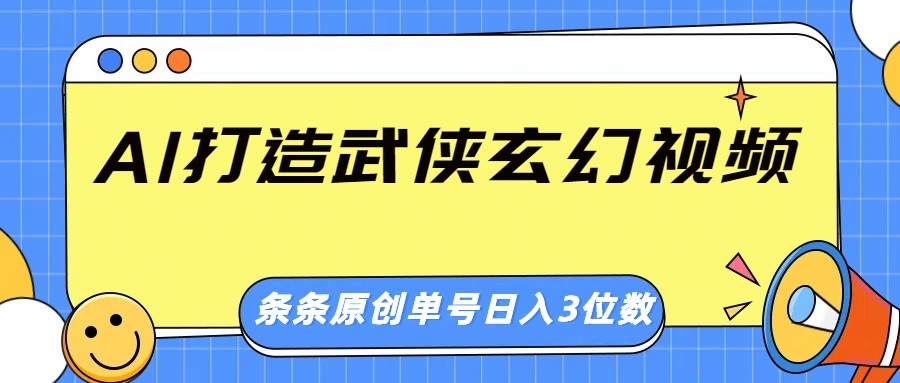 AI打造武侠玄幻视频，条条原创、画风惊艳，单号轻松日入三位数-江南创业网
