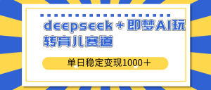 deepseek＋即梦AI玩转育儿赛道，单日稳定变现1000＋育儿赛道-江南创业网
