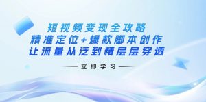 短视频变现全攻略：精准定位+爆款脚本创作，让流量从泛到精层层穿透-江南创业网