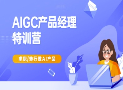 AIGC产品经理特训营-产品经理较教程，求职转行做AI产品-江南创业网