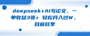 deepseek+AI写论文，一单收益3张+ 轻松月入过W，目前旺季-江南创业网