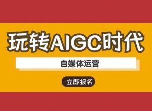玩转AIGC时代-自媒体运营ai教程-江南创业网