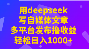 用deepseek写自媒体文章，多平台发布撸收益，轻松日入1000+！-江南创业网