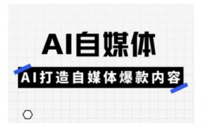 Ai自媒体实操课，AI打造自媒体爆款内容-江南创业网