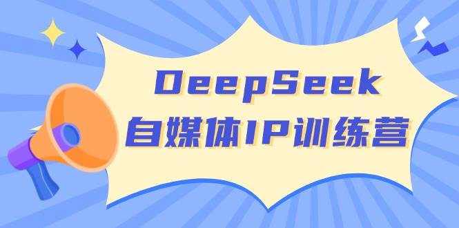 DeepSeek自媒体IP训练营，掌握四位定位法 长板变现模型 开启自媒体新篇章(更新)-江南创业网