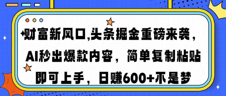 财富新风口,头条掘金重磅来袭AI秒出爆款内容简单复制粘贴即可上手，日…-江南创业网