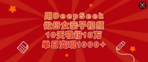 用DeepSeek做母女亲子视频，10天吸粉18万，单日变现多张-江南创业网