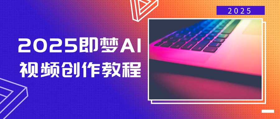 2025即梦AI视频创作教程，从零开始学做视频，文字图片生成视频轻松创作-江南创业网