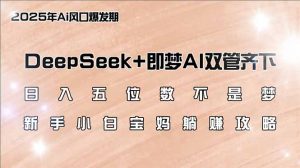 日入五位数不是梦，DeepSeek+即梦AI双管齐下，新手小白宝妈躺赚攻略-江南创业网
