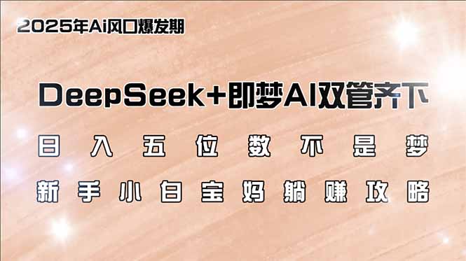 日入五位数不是梦，DeepSeek+即梦AI双管齐下，新手小白宝妈躺赚攻略-江南创业网