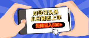 AI今日头条最新玩法，小白轻松矩阵日入500+-江南创业网
