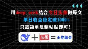 用deep seek结合今日头条做爆文，单日收益稳定破1000+，只需简单复制粘...-江南创业网