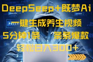 DeepSeek+既梦Ai生成养生视频，5分钟一条，条条爆款，轻松日入300+-江南创业网
