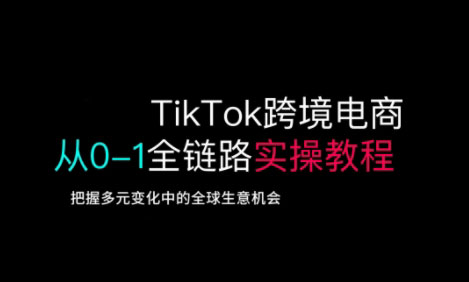 TikTok跨境电商从0-1全链路全方位实操教程，把握多元变化中的全球生意机会-江南创业网