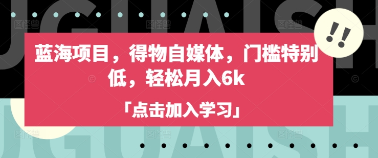 蓝海项目，得物自媒体，门槛特别低，轻松月入6k-江南创业网