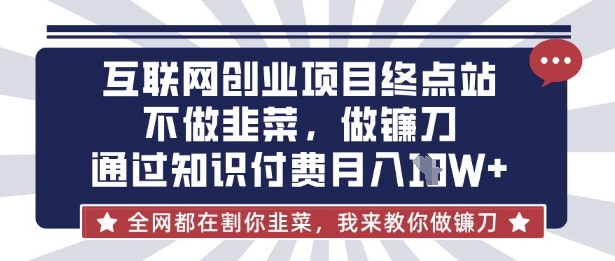 互联网创业尽头-不做韭菜，做镰刀，通过知识付费月入10个【揭秘】-江南创业网