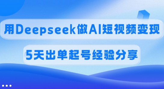 佣金45%，用Deepseek做AI短视频变现，5天出单起号经验分享-江南创业网