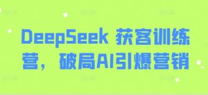 DeepSeek 获客训练营，破局AI引爆营销-江南创业网