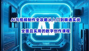 AI与视频制作全攻略从入门到精通实战，全面且实用的数字创作课程-江南创业网
