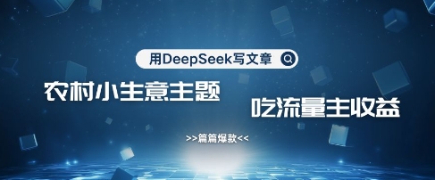 用DeepSeek写农村创业小项目，篇篇爆款，暴力引流，吃流量主收益变现-江南创业网