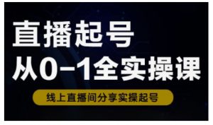 直播起号从0-1全实操课，新人0基础快速入门，0-1阶段流程化学习-江南创业网