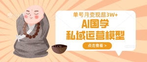 AI国学私域运营模型，无成本、变现快、周期短、持续性强，单号月变现3w+-江南创业网