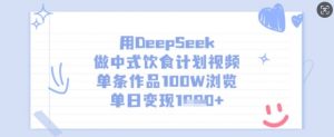 用DeepSeek做中式饮食计划视频，单条作品100W浏览，单日变现多张-江南创业网