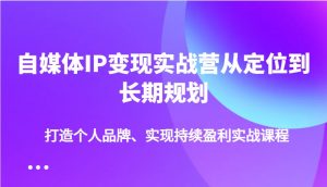 自媒体IP变现实战营从定位到长期规划，打造个人品牌、实现持续盈利实战课程-江南创业网