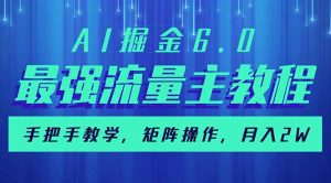 AI掘金6.0，最强流量主教程，手把手教学，矩阵操作，月入2w+-江南创业网