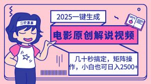 2025最新一键生成原创电影解说视频，小白也可无脑矩阵操作，一天几分钟...-江南创业网