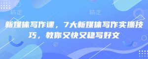 新媒体写作课，7大新媒体写作实操技巧，教你又快又稳写好文-江南创业网