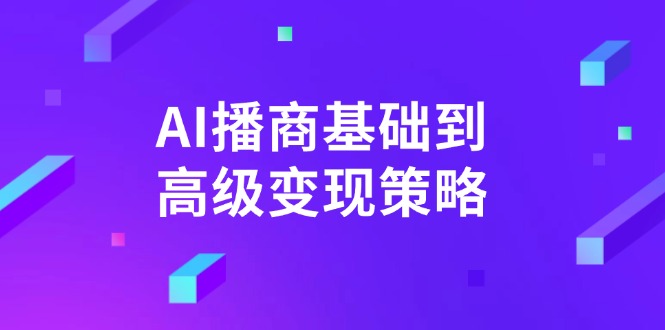 AI-播商基础到高级变现策略。通过详细拆解和讲解，实现商业变现。-江南创业网
