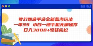 梦幻西游手游全新蓝海玩法 一单35 小白一部手机无脑操作 日入3000+轻轻...-江南创业网