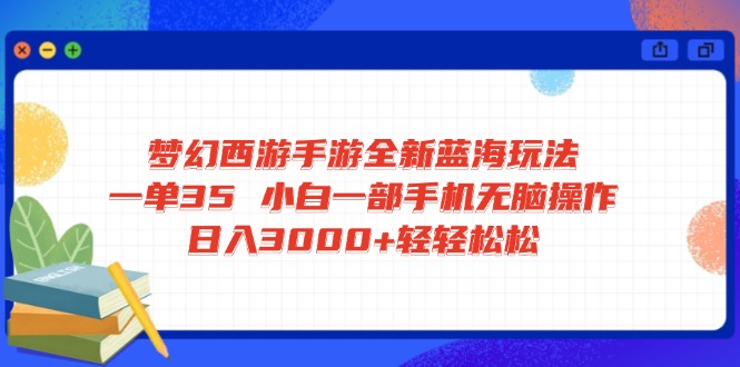 梦幻西游手游全新蓝海玩法 一单35 小白一部手机无脑操作 日入3000+轻轻…-江南创业网