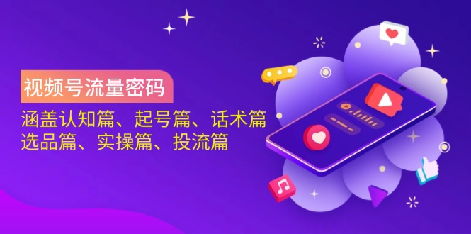 视频号流量密码：涵盖认知篇、起号篇、话术篇、选品篇、实操篇、投流篇-江南创业网